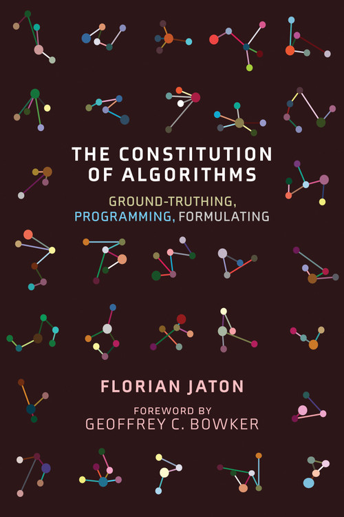The Constitution of Algorithms (Ground-Truthing, Programming, Formulating) by Florian Jaton, Geoffrey C. Bowker, 9780262542142