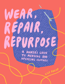 Wear, Repair, Repurpose (A Maker's Guide to Mending and Upcycling Clothes) by Lily Fulop, 9781682684344