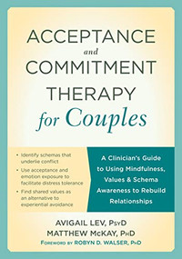 Acceptance and Commitment Therapy for Couples (A Clinician's Guide to Using Mindfulness, Values, and Schema Awareness to Rebuild Relationships) by Avigail Lev, Matthew McKay, Robyn D. Walser, 9781626254800
