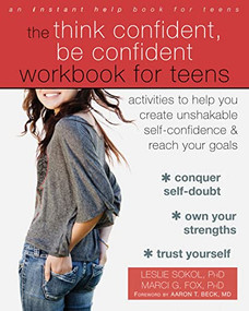The Think Confident, Be Confident Workbook for Teens (Activities to Help You Create Unshakable Self-Confidence and Reach Your Goals) by Leslie Sokol, Marci G Fox, Aaron T. Beck, 9781626254831