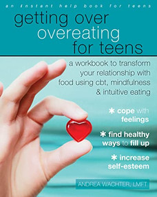 Getting Over Overeating for Teens (A Workbook to Transform Your Relationship with Food Using CBT, Mindfulness, and Intuitive Eating) by Andrea Wachter, 9781626254985
