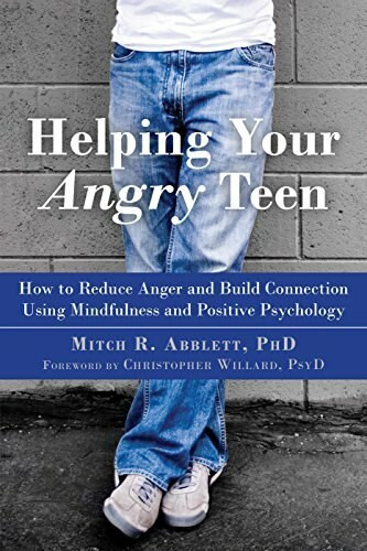 Helping Your Angry Teen (How to Reduce Anger and Build Connection Using Mindfulness and Positive Psychology) by Mitch R. Abblett, Christopher Willard, 9781626255760