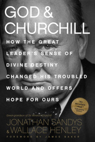 God & Churchill (How the Great Leader's Sense of Divine Destiny Changed His Troubled World and Offers Hope for Ours) by Jonathan Sandys, Wallace Henley, James Baker, 9781496419835