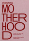 Designing Motherhood (Things that Make and Break Our Births) by Michelle Millar Fisher, Amber Winick, Alexandra Lange, 9780262044899