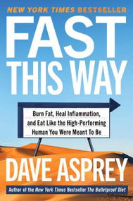 Fast This Way (Burn Fat, Heal Inflammation, and Eat Like the High-Performing Human You Were Meant to Be) by Dave Asprey, 9780062882868