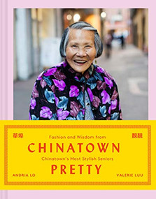 Chinatown Pretty (Fashion and Wisdom from Chinatown's Most Stylish Seniors) by Valerie Luu, Andria Lo, 9781452175805