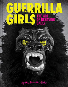 Guerrilla Girls: The Art of Behaving Badly by Guerrilla Girls, 9781452175812