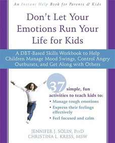 Don't Let Your Emotions Run Your Life for Kids (A DBT-Based Skills Workbook to Help Children Manage Mood Swings, Control Angry Outbursts, and Get Along with Others) by Jennifer J. Solin, Christina Kress, 9781626258594