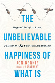 The Unbelievable Happiness of What Is (Beyond Belief to Love, Fulfillment, and Spiritual Awakening) by Jon Bernie, Adyashanti, 9781626258716