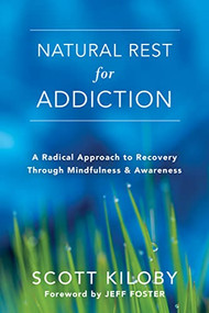 Natural Rest for Addiction (A Radical Approach to Recovery Through Mindfulness and Awareness) by Scott Kiloby, Jeff Foster, 9781626258860