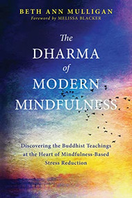 The Dharma of Modern Mindfulness (Discovering the Buddhist Teachings at the Heart of Mindfulness-Based Stress Reduction) by Beth Ann Mulligan, Melissa Blacker, 9781626259164