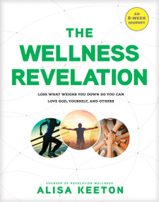 The Wellness Revelation (Lose What Weighs You Down So You Can Love God, Yourself, and Others) by Alisa Keeton, 9781496422477