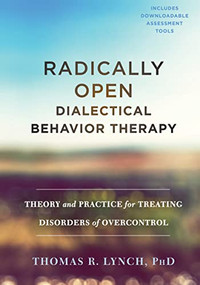 Radically Open Dialectical Behavior Therapy (Theory and Practice for Treating Disorders of Overcontrol) by Thomas R. Lynch, 9781626259287