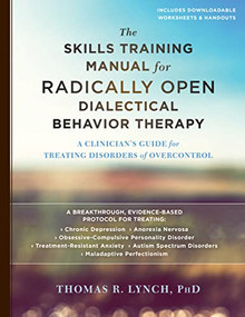 The Skills Training Manual for Radically Open Dialectical Behavior Therapy (A Clinician's Guide for Treating Disorders of Overcontrol) by Thomas R. Lynch, 9781626259317