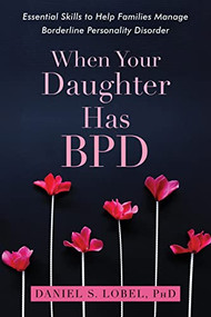 When Your Daughter Has BPD (Essential Skills to Help Families Manage Borderline Personality Disorder) by Daniel S. Lobel, 9781626259560
