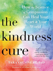 The Kindness Cure (How the Science of Compassion Can Heal Your Heart and Your World) by Tara Cousineau, Stephen Post, 9781626259690
