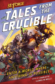 KeyForge: Tales From the Crucible (A KeyForge Anthology) by Charlotte Llewelyn-Wells, David Guymer, Robbie MacNiven, Tristan Palmgren, M K Hutchins, M Darusha Wehm, Cath Lauria, Thomas Parrott, C L Werner, 9781839080234
