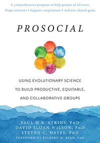 Prosocial (Using Evolutionary Science to Build Productive, Equitable, and Collaborative Groups) by Paul W.B. Atkins, David Sloan Wilson, Steven C. Hayes, Richard M Ryan, 9781684030248