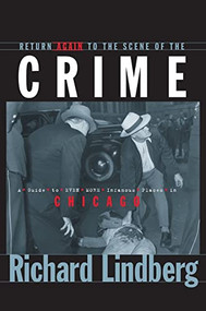 Return Again to the Scene of the Crime (A Guide to Even More Infamous Places in Chicago) by Richard Lindberg, 9781630264154