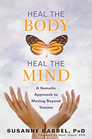 Heal the Body, Heal the Mind (A Somatic Approach to Moving Beyond Trauma) by Susanne Babbel, Marti Glenn, 9781684031047