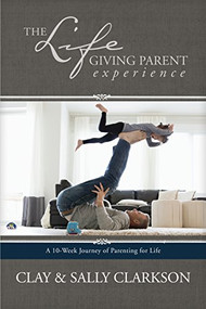 The Lifegiving Parent Experience (A 10-Week Journey of Parenting for Life) by Sally Clarkson, Clay Clarkson, 9781496422798