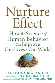 The Nurture Effect (How the Science of Human Behavior Can Improve Our Lives and Our World) by Anthony Biglan, Steven C. Hayes, David Sloan Wilson, 9781684031801