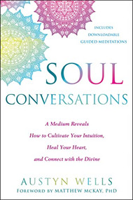 Soul Conversations (A Medium Reveals How to Cultivate Your Intuition, Heal Your Heart, and Connect with the Divine) by Austyn Wells, Matthew McKay, 9781684031849