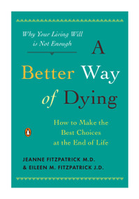 A Better Way of Dying (How to Make the Best Choices at the End of Life) by Jeanne Fitzpatrick, Eileen M. Fitzpatrick, William Colby, 9780143116752