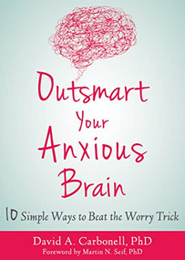 Outsmart Your Anxious Brain (Ten Simple Ways to Beat the Worry Trick) by David A. Carbonell, Martin N. Seif, 9781684031993