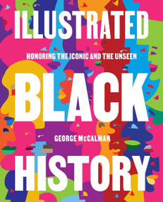 Illustrated Black History (Honoring the Iconic and the Unseen) by George McCalman, 9780062913234