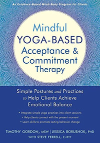 Mindful Yoga-Based Acceptance and Commitment Therapy (Simple Postures and Practices to Help Clients Achieve Emotional Balance) by Timothy Gordon, Jessica Borushok, Steve Ferrell, 9781684032358