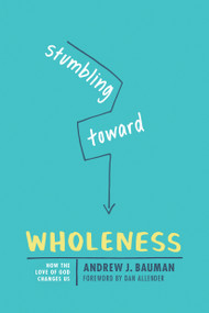 Stumbling toward Wholeness (How the Love of God Changes Us) by Andrew J. Bauman, 9781631467776