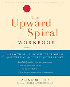 The Upward Spiral Workbook (A Practical Neuroscience Program for Reversing the Course of Depression) by Alex Korb, Peter C. Whybrow, 9781684032426
