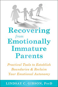 Recovering from Emotionally Immature Parents (Practical Tools to Establish Boundaries and Reclaim Your Emotional Autonomy) by Lindsay C. Gibson, 9781684032525