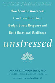 Unstressed (How Somatic Awareness Can Transform Your Body's Stress Response and Build Emotional Resilience) by Alane K. Daugherty, Habib Sadeghi, 9781684032839