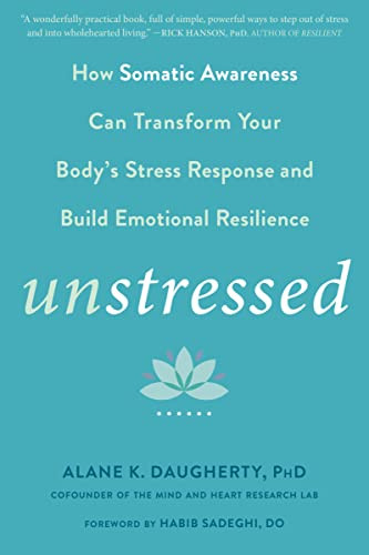 Unstressed (How Somatic Awareness Can Transform Your Body's Stress Response and Build Emotional Resilience) by Alane K. Daugherty, Habib Sadeghi, 9781684032839