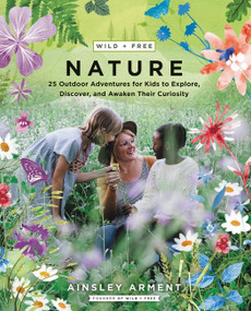 Wild and Free Nature (25 Outdoor Adventures for Kids to Explore, Discover, and Awaken Their Curiosity) by Ainsley Arment, 9780062916570