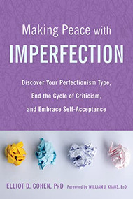 Making Peace with Imperfection (Discover Your Perfectionism Type, End the Cycle of Criticism, and Embrace Self-Acceptance) by Elliot D. Cohen, William J. Knaus, 9781684032983