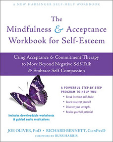 The Mindfulness and Acceptance Workbook for Self-Esteem (Using Acceptance and Commitment Therapy to Move Beyond Negative Self-Talk and Embrace Self-Compassion) by Joe Oliver, Richard Bennett, Russ Harris, 9781684033041