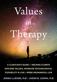 Values in Therapy (A Clinician's Guide to Helping Clients Explore Values, Increase Psychological Flexibility, and Live a More Meaningful Life) by Jenna LeJeune, Jason B. Luoma, 9781684033218