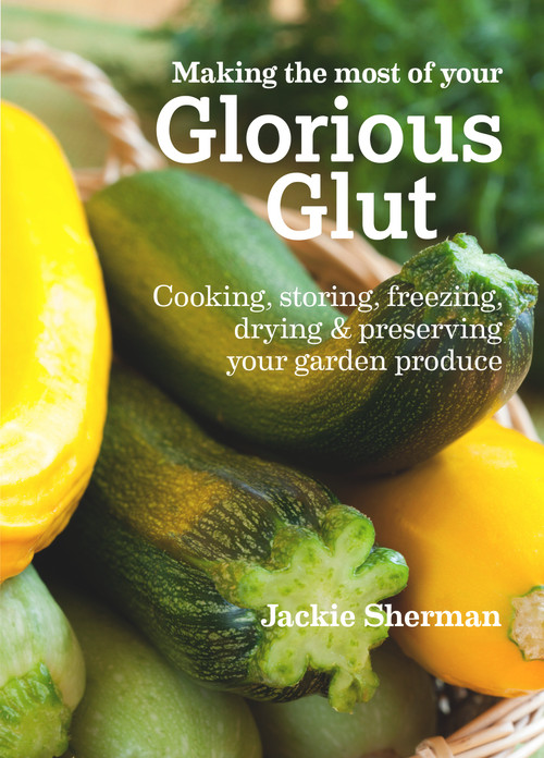 Making the Most of Your Glorious Glut (Cooking, storing, freezing, drying and preserving your garden produce) by Jackie Sherman, 9781900322966