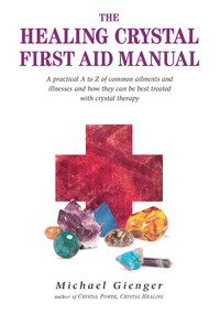 The Healing Crystals First Aid Manual (A Practical A to Z of Common Ailments and Illnesses and How They Can Be Best Treated with Crystal Therapy) by Michael Gienger, 9781844090846