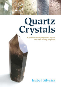Quartz Crystals (A Guide to Identifying Quartz Crystals and Their Healing Properties, Including the Many Types of Clear Quartz Crystals) by Isabel Silveira, 9781844091485