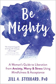 Be Mighty (A Woman's Guide to Liberation from Anxiety, Worry, and Stress Using Mindfulness and Acceptance) by Jill A. Stoddard, 9781684034413