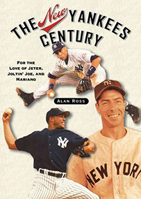 The New Yankees Century (For the Love of Jeter, Joltin' Joe, and Mariano) - 9781581825268 by Alan Ross, 9781581825268