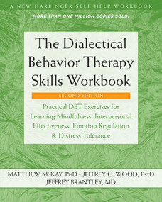 The Dialectical Behavior Therapy Skills Workbook (Practical DBT Exercises for Learning Mindfulness, Interpersonal Effectiveness, Emotion Regulation, and Distress Tolerance) by Matthew McKay, Jeffrey C. Wood, Jeffrey Brantley, 9781684034581