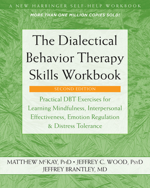The Dialectical Behavior Therapy Skills Workbook (Practical DBT Exercises for Learning Mindfulness, Interpersonal Effectiveness, Emotion Regulation, and Distress Tolerance) by Matthew McKay, Jeffrey C. Wood, Jeffrey Brantley, 9781684034581