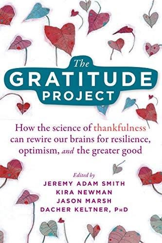 The Gratitude Project (How the Science of Thankfulness Can Rewire Our Brains for Resilience, Optimism, and the Greater Good) by Jeremy Adam Smith, Kira M. Newman, Jason Marsh, Dacher Keltner, 9781684034611