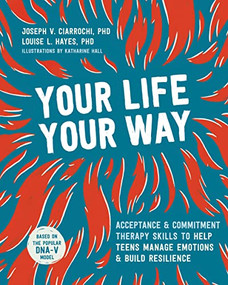 Your Life, Your Way (Acceptance and Commitment Therapy Skills to Help Teens Manage Emotions and Build Resilience) by Joseph V. Ciarrochi, Louise L. Hayes, Katharine Hall, 9781684034659