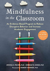 Mindfulness in the Classroom (An Evidence-Based Program to Reduce Disruptive Behavior and Increase Academic Engagement) by Joshua C. Felver, Nirbhay N. Singh, Robert Horner, 9781684034741